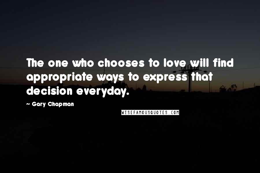 Gary Chapman Quotes: The one who chooses to love will find appropriate ways to express that decision everyday.