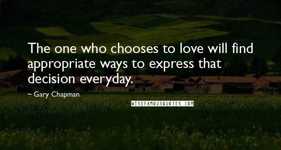 Gary Chapman Quotes: The one who chooses to love will find appropriate ways to express that decision everyday.
