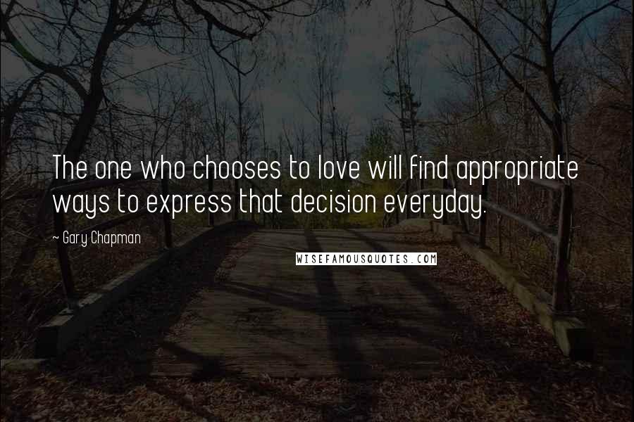 Gary Chapman Quotes: The one who chooses to love will find appropriate ways to express that decision everyday.