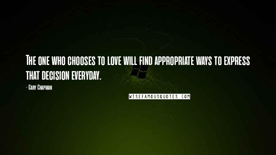 Gary Chapman Quotes: The one who chooses to love will find appropriate ways to express that decision everyday.