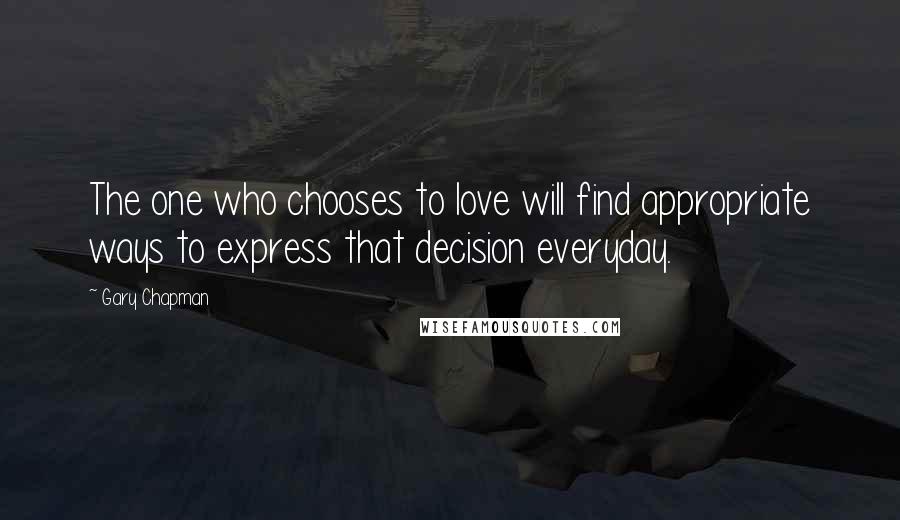 Gary Chapman Quotes: The one who chooses to love will find appropriate ways to express that decision everyday.