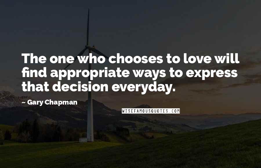 Gary Chapman Quotes: The one who chooses to love will find appropriate ways to express that decision everyday.