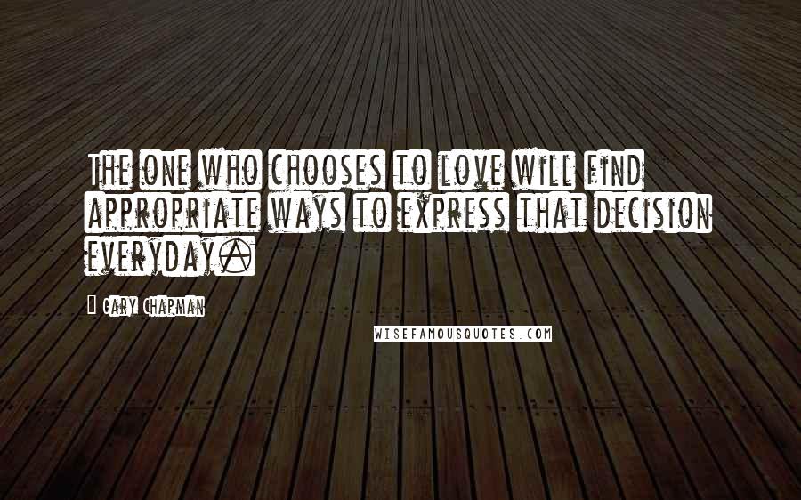 Gary Chapman Quotes: The one who chooses to love will find appropriate ways to express that decision everyday.