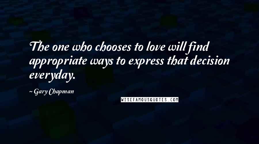 Gary Chapman Quotes: The one who chooses to love will find appropriate ways to express that decision everyday.