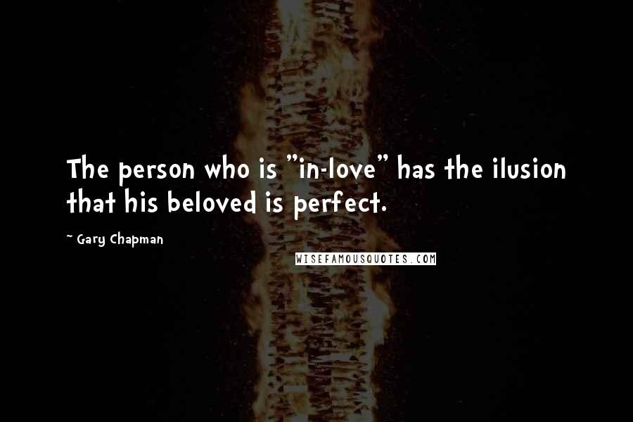 Gary Chapman Quotes: The person who is "in-love" has the ilusion that his beloved is perfect.