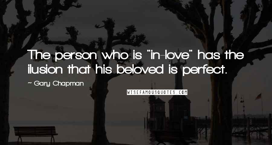 Gary Chapman Quotes: The person who is "in-love" has the ilusion that his beloved is perfect.