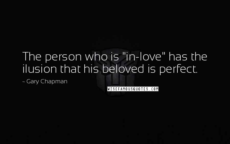 Gary Chapman Quotes: The person who is "in-love" has the ilusion that his beloved is perfect.