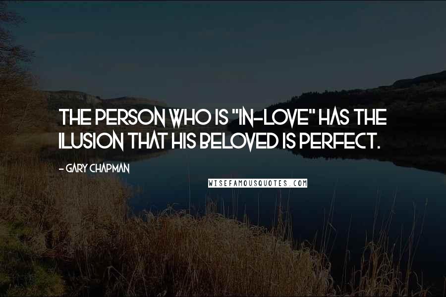 Gary Chapman Quotes: The person who is "in-love" has the ilusion that his beloved is perfect.
