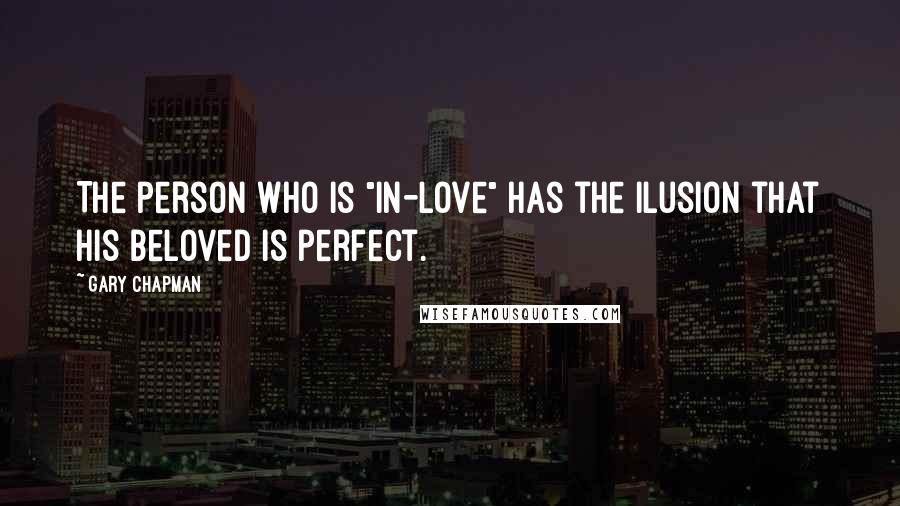 Gary Chapman Quotes: The person who is "in-love" has the ilusion that his beloved is perfect.