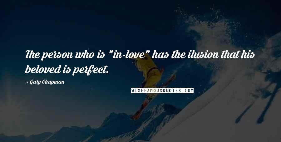 Gary Chapman Quotes: The person who is "in-love" has the ilusion that his beloved is perfect.