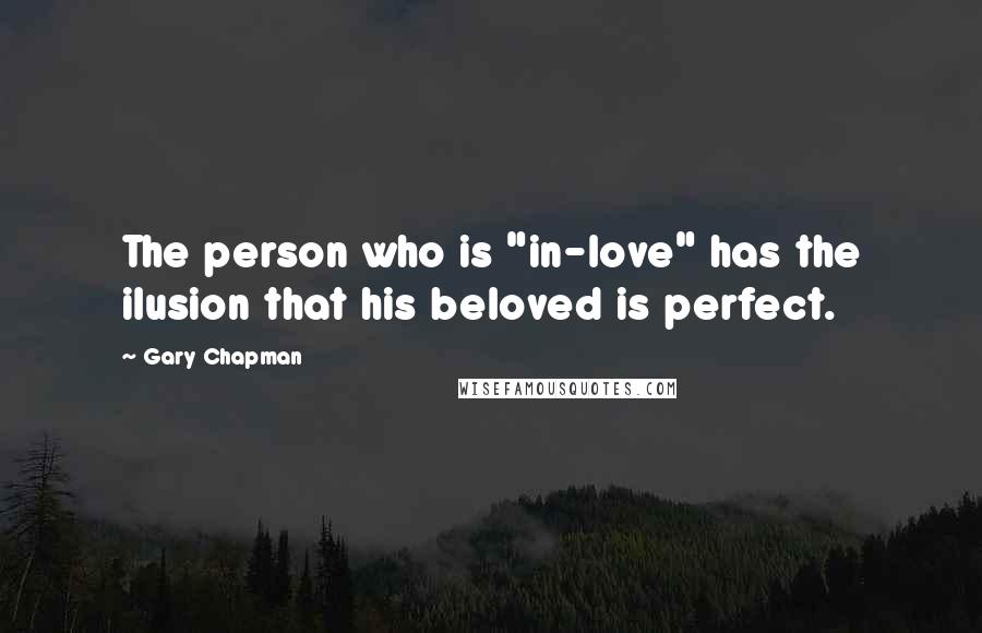 Gary Chapman Quotes: The person who is "in-love" has the ilusion that his beloved is perfect.