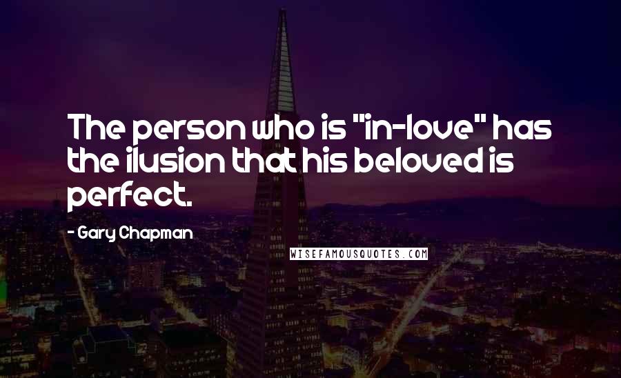 Gary Chapman Quotes: The person who is "in-love" has the ilusion that his beloved is perfect.