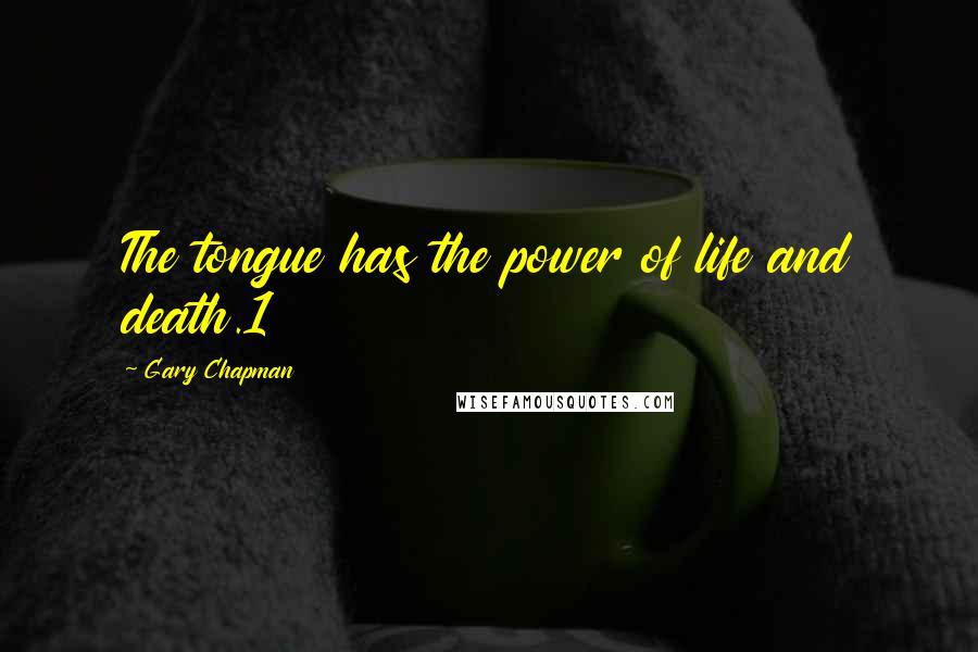 Gary Chapman Quotes: The tongue has the power of life and death.1