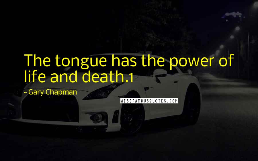 Gary Chapman Quotes: The tongue has the power of life and death.1
