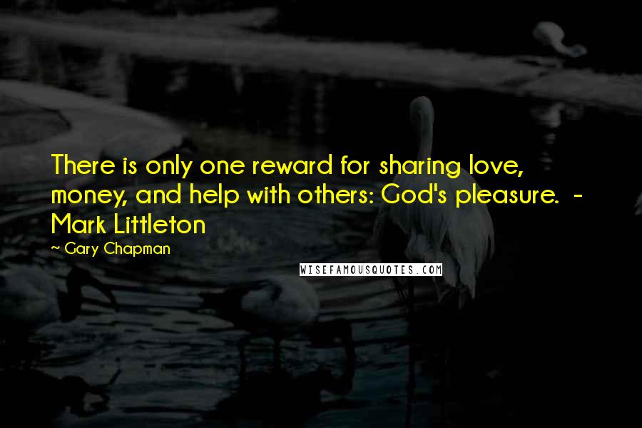 Gary Chapman Quotes: There is only one reward for sharing love, money, and help with others: God's pleasure. - Mark Littleton