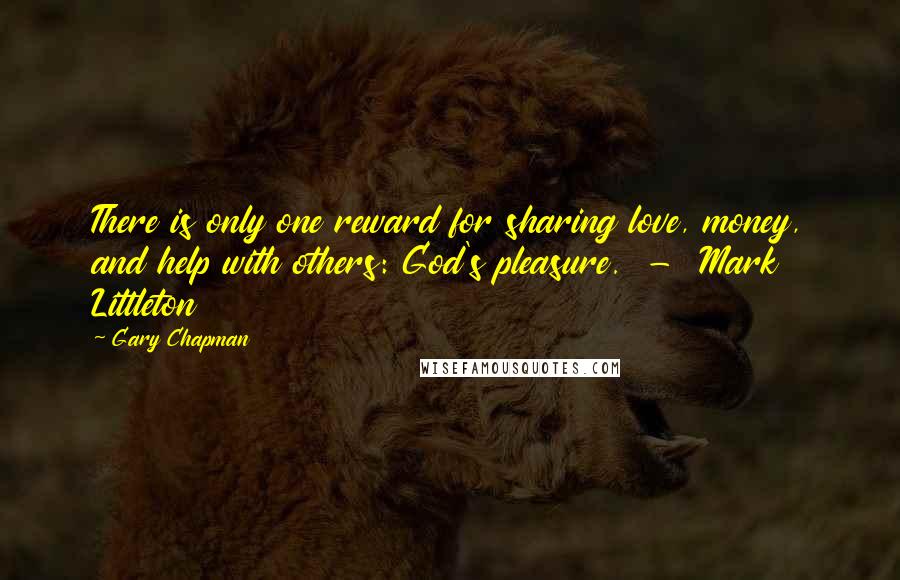 Gary Chapman Quotes: There is only one reward for sharing love, money, and help with others: God's pleasure.  -  Mark Littleton