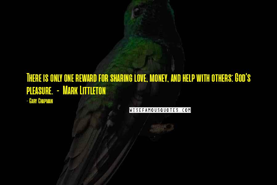 Gary Chapman Quotes: There is only one reward for sharing love, money, and help with others: God's pleasure.  -  Mark Littleton