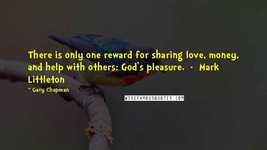 Gary Chapman Quotes: There is only one reward for sharing love, money, and help with others: God's pleasure.  -  Mark Littleton