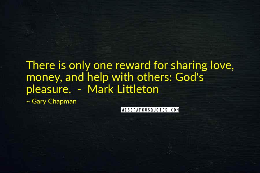 Gary Chapman Quotes: There is only one reward for sharing love, money, and help with others: God's pleasure.  -  Mark Littleton