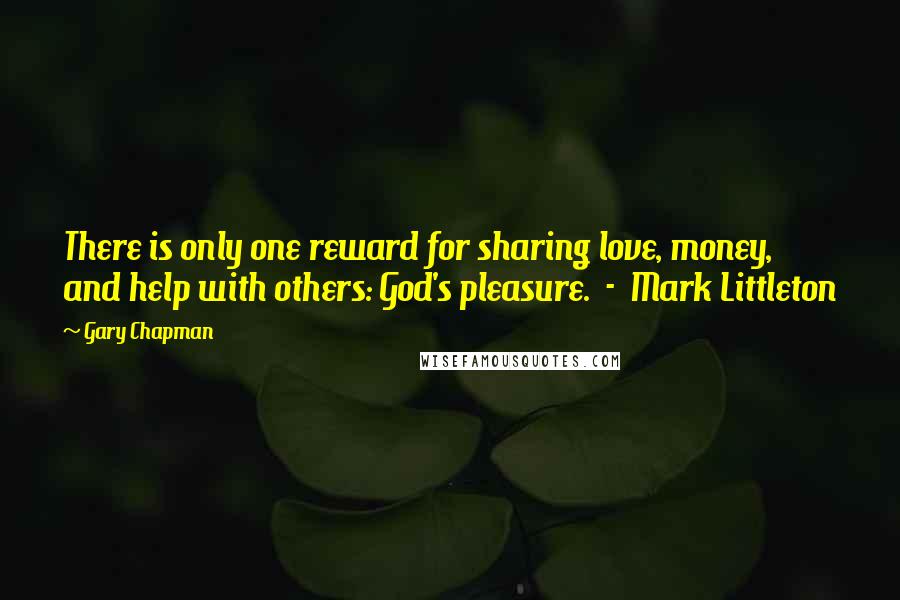 Gary Chapman Quotes: There is only one reward for sharing love, money, and help with others: God's pleasure.  -  Mark Littleton