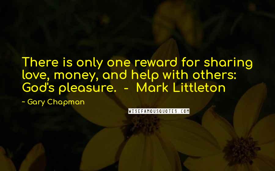 Gary Chapman Quotes: There is only one reward for sharing love, money, and help with others: God's pleasure.  -  Mark Littleton