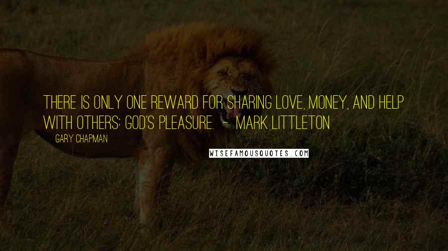 Gary Chapman Quotes: There is only one reward for sharing love, money, and help with others: God's pleasure.  -  Mark Littleton