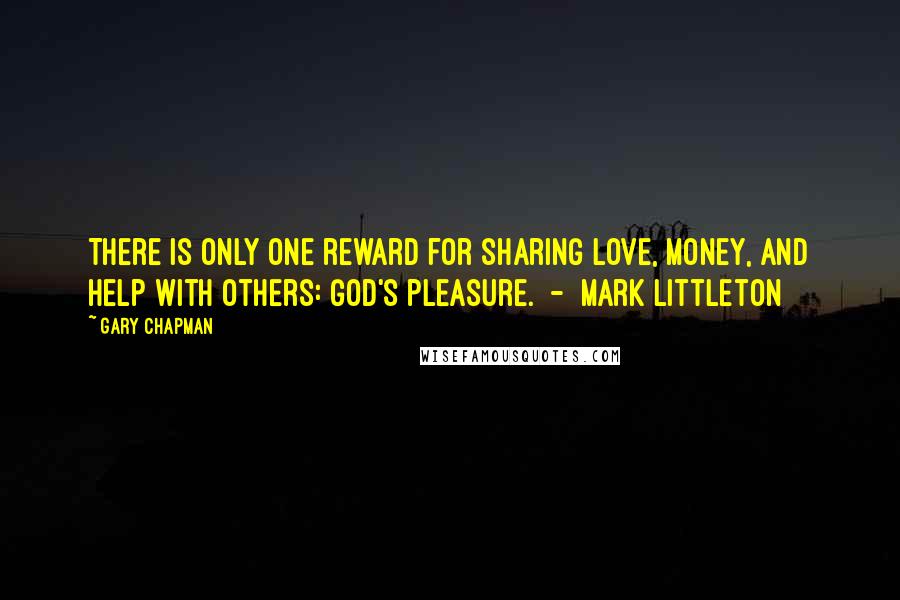 Gary Chapman Quotes: There is only one reward for sharing love, money, and help with others: God's pleasure.  -  Mark Littleton