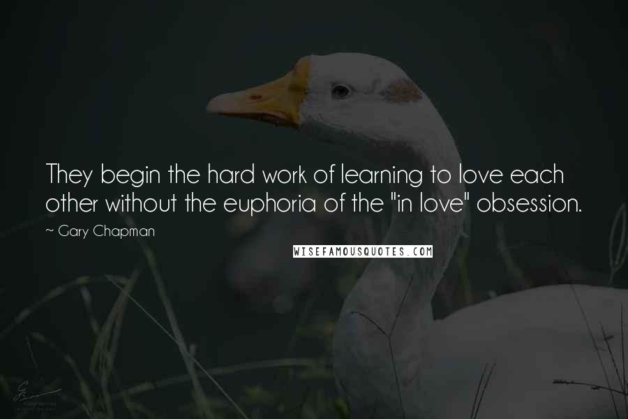 Gary Chapman Quotes: They begin the hard work of learning to love each other without the euphoria of the "in love" obsession.