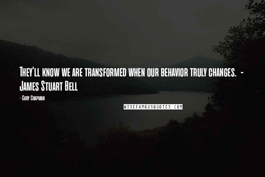 Gary Chapman Quotes: They'll know we are transformed when our behavior truly changes.  -  James Stuart Bell