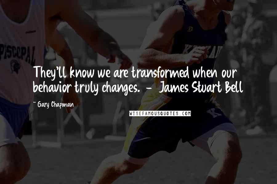 Gary Chapman Quotes: They'll know we are transformed when our behavior truly changes.  -  James Stuart Bell