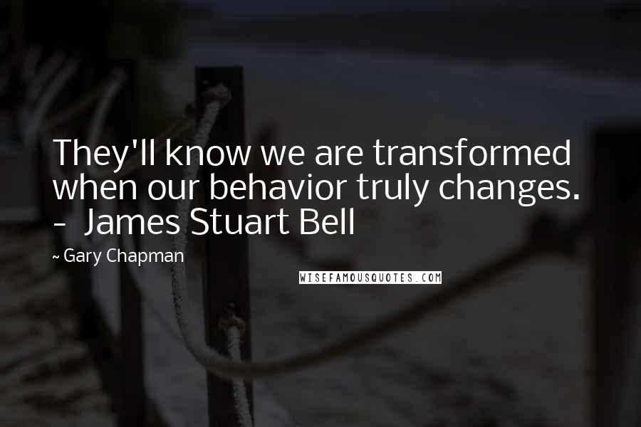 Gary Chapman Quotes: They'll know we are transformed when our behavior truly changes.  -  James Stuart Bell