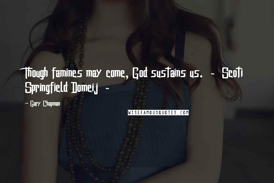 Gary Chapman Quotes: Though famines may come, God sustains us. - Scoti Springfield Domeij -