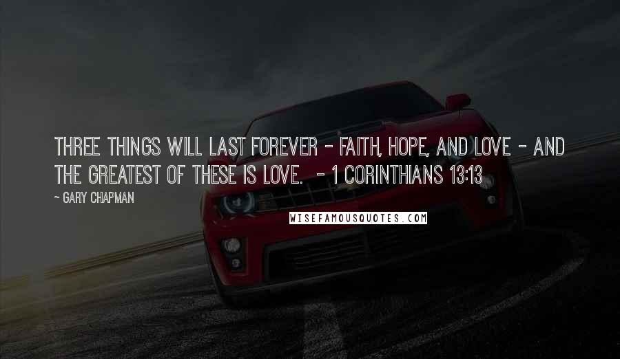 Gary Chapman Quotes: Three things will last forever - faith, hope, and love - and the greatest of these is love.  - 1 Corinthians 13:13