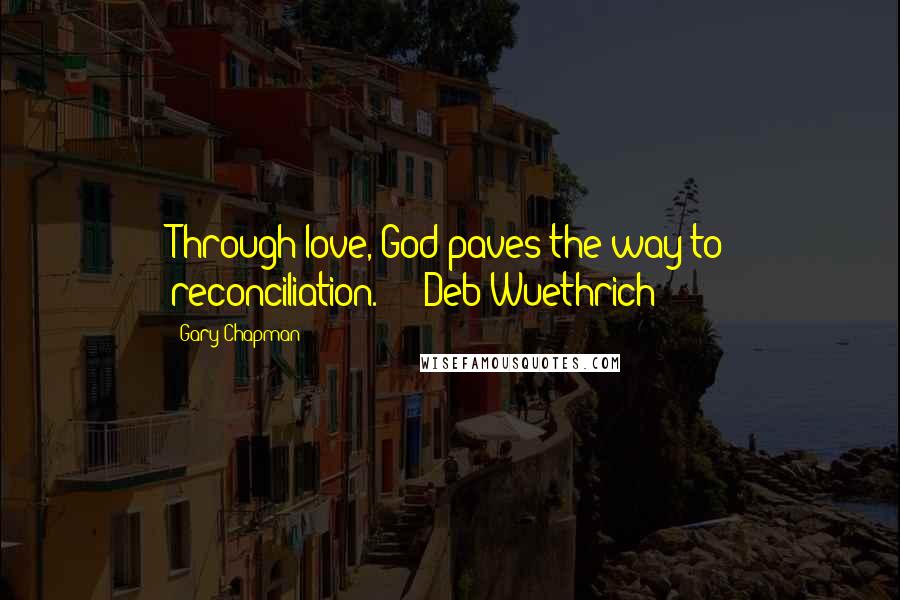 Gary Chapman Quotes: Through love, God paves the way to reconciliation. - Deb Wuethrich -