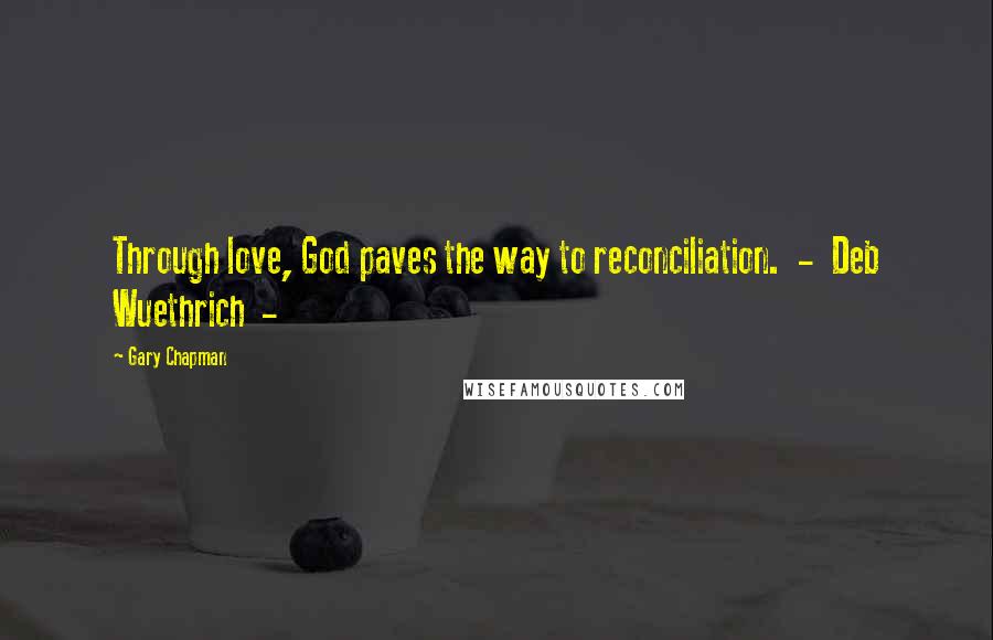 Gary Chapman Quotes: Through love, God paves the way to reconciliation. - Deb Wuethrich -