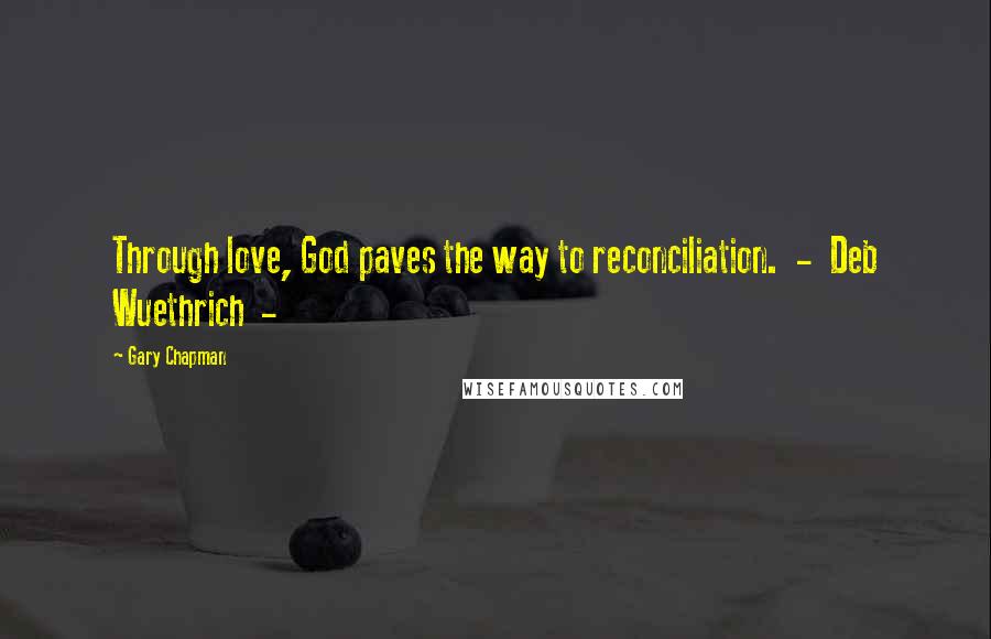 Gary Chapman Quotes: Through love, God paves the way to reconciliation.  -  Deb Wuethrich  - 