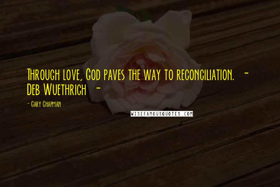 Gary Chapman Quotes: Through love, God paves the way to reconciliation. - Deb Wuethrich -