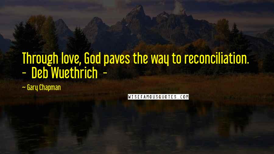 Gary Chapman Quotes: Through love, God paves the way to reconciliation. - Deb Wuethrich -