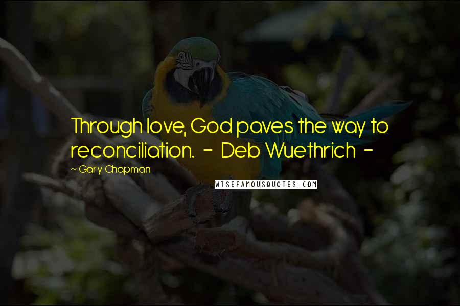 Gary Chapman Quotes: Through love, God paves the way to reconciliation. - Deb Wuethrich -
