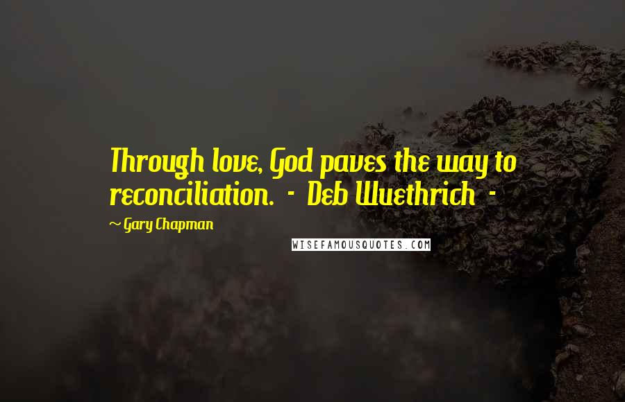Gary Chapman Quotes: Through love, God paves the way to reconciliation. - Deb Wuethrich -
