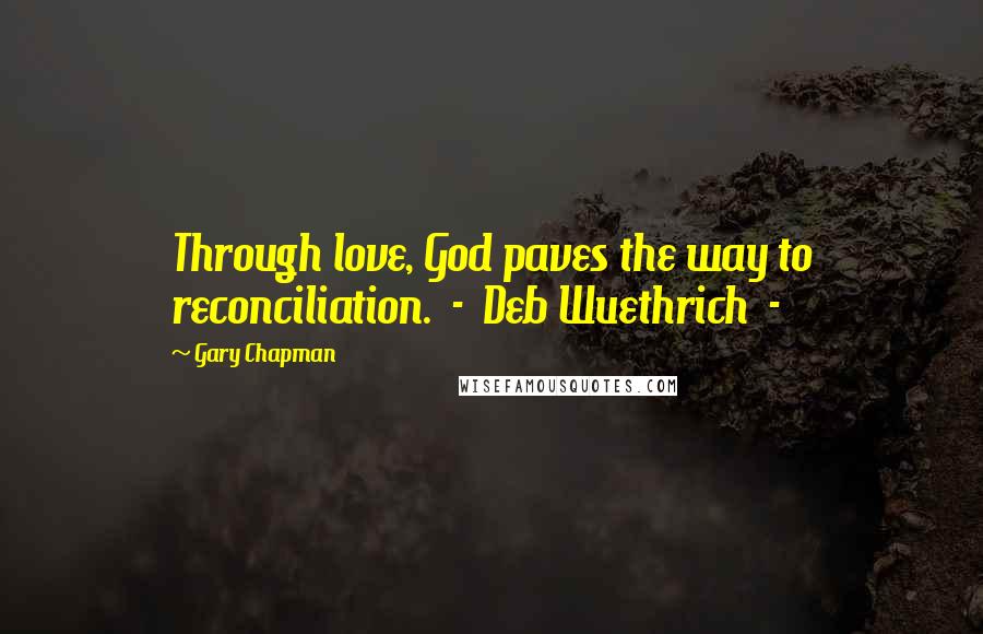 Gary Chapman Quotes: Through love, God paves the way to reconciliation.  -  Deb Wuethrich  - 