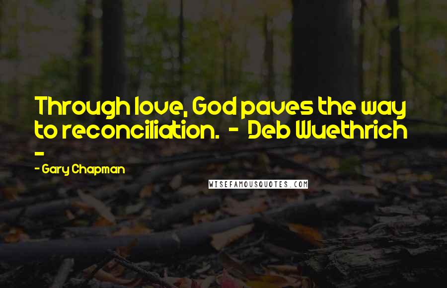 Gary Chapman Quotes: Through love, God paves the way to reconciliation. - Deb Wuethrich -