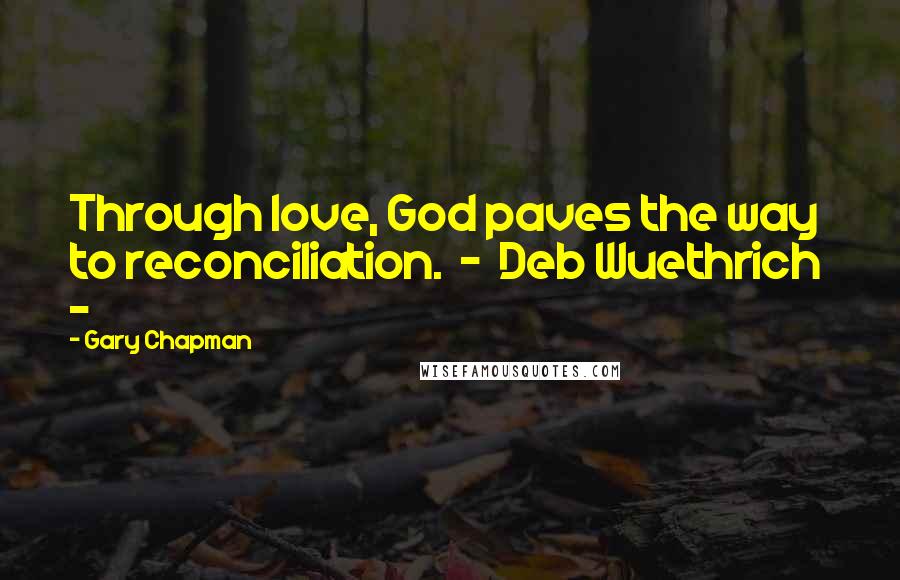 Gary Chapman Quotes: Through love, God paves the way to reconciliation.  -  Deb Wuethrich  - 