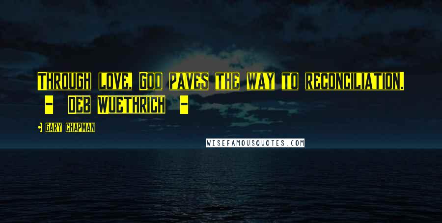 Gary Chapman Quotes: Through love, God paves the way to reconciliation. - Deb Wuethrich -
