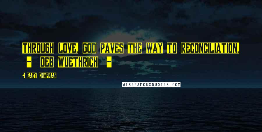 Gary Chapman Quotes: Through love, God paves the way to reconciliation.  -  Deb Wuethrich  - 