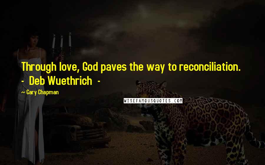 Gary Chapman Quotes: Through love, God paves the way to reconciliation. - Deb Wuethrich -