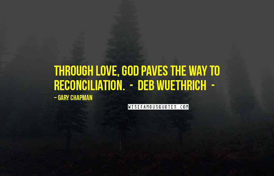 Gary Chapman Quotes: Through love, God paves the way to reconciliation. - Deb Wuethrich -