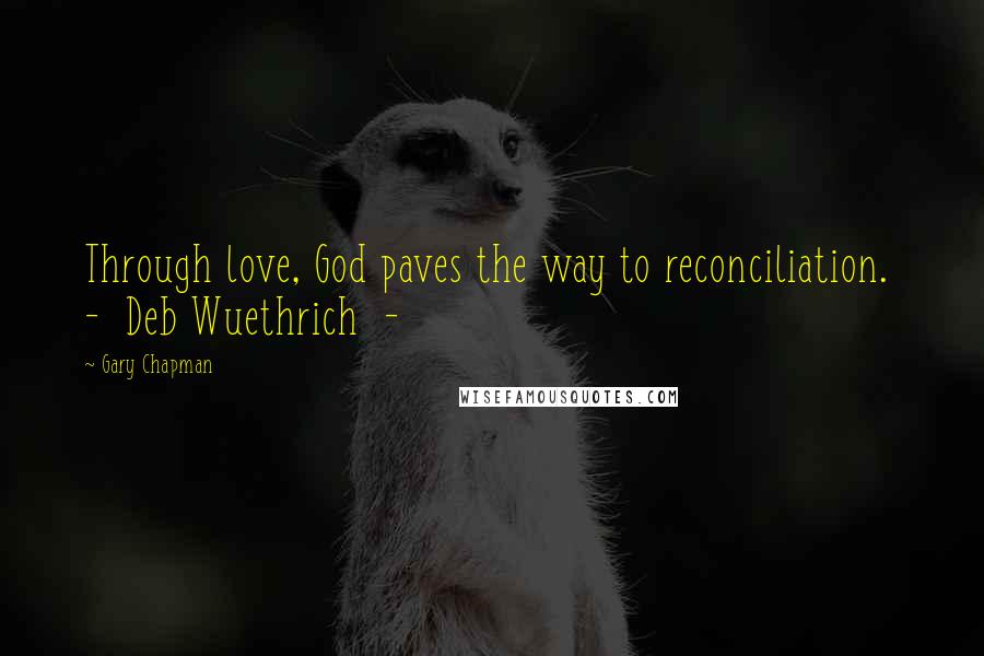 Gary Chapman Quotes: Through love, God paves the way to reconciliation. - Deb Wuethrich -
