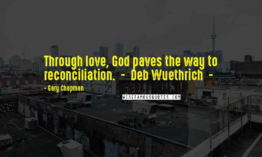 Gary Chapman Quotes: Through love, God paves the way to reconciliation. - Deb Wuethrich -