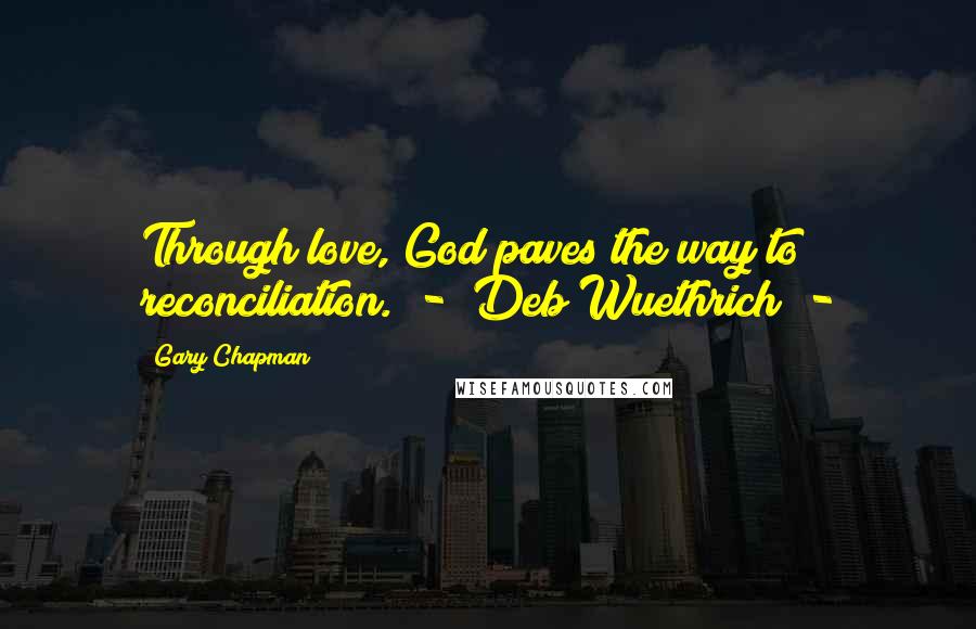 Gary Chapman Quotes: Through love, God paves the way to reconciliation.  -  Deb Wuethrich  - 